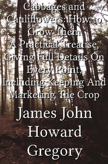 Cabbages and Cauliflowers: How to Grow Them a Practical Treatise, Giving Full Details on Every Point, Including Keeping and Marketing the Crop